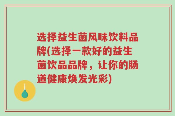 选择益生菌风味饮料品牌(选择一款好的益生菌饮品品牌,让你的肠道健康焕发光彩)-第1张图片-超越 选择益生菌风味饮料品牌(选择一款好的益生菌饮品品牌,让你的肠道健康焕发光彩)-第1张图片-超越