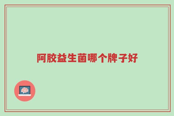 阿胶益生菌哪个牌子好-第1张图片-超越 阿胶益生菌哪个牌子好-第1张图片-超越