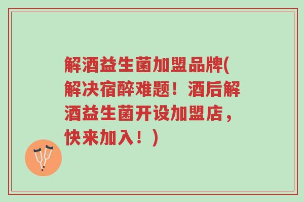 解酒益生菌加盟品牌(解决宿醉难题!酒后解酒益生菌开设加盟店,快来加入!)-第1张图片-超越 解酒益生菌加盟品牌(解决宿醉难题!酒后解酒益生菌开设加盟店,快来加入!)-第1张图片-超越