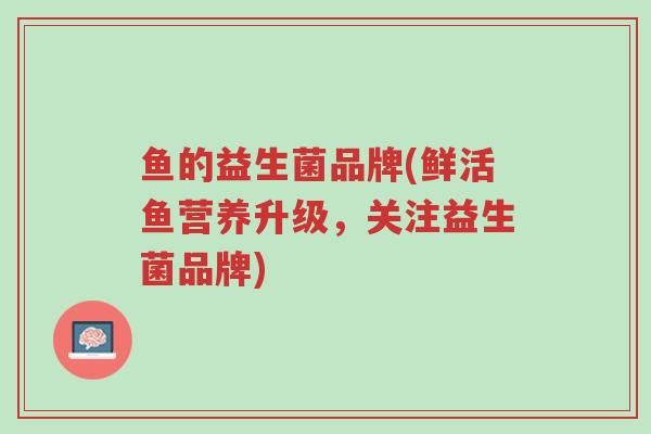鱼的益生菌品牌(鲜活鱼营养升级,关注益生菌品牌)-第1张图片-超越 鱼的益生菌品牌(鲜活鱼营养升级,关注益生菌品牌)-第1张图片-超越