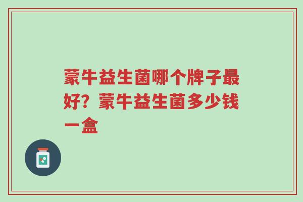 蒙牛益生菌哪个牌子最好?蒙牛益生菌多少钱一盒-第1张图片-超越 蒙牛益生菌哪个牌子最好?蒙牛益生菌多少钱一盒-第1张图片-超越
