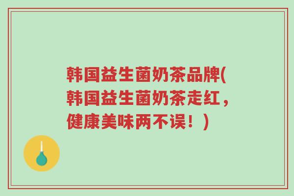 韩国益生菌奶茶品牌(韩国益生菌奶茶走红，健康美味两不误！)-第1张图片-超越