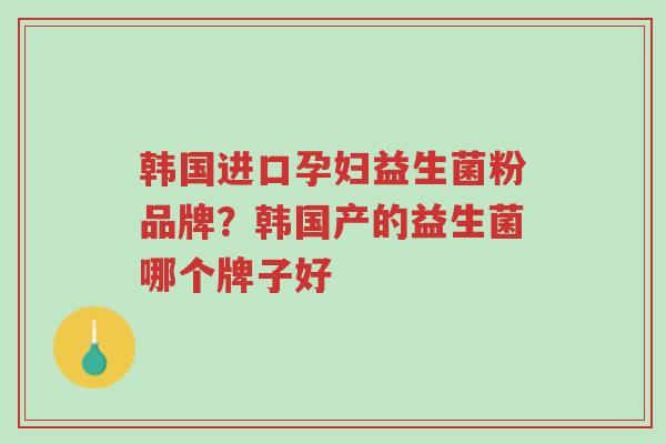 韩国进口孕妇益生菌粉品牌?韩国产的益生菌哪个牌子好-第1张图片-超越 韩国进口孕妇益生菌粉品牌?韩国产的益生菌哪个牌子好-第1张图片-超越