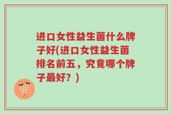进口女性益生菌什么牌子好(进口女性益生菌排名前五,究竟哪个牌子最好?)-第1张图片-超越 进口女性益生菌什么牌子好(进口女性益生菌排名前五,究竟哪个牌子最好?)-第1张图片-超越