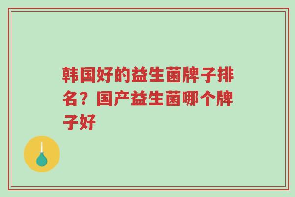 韩国好的益生菌牌子排名?国产益生菌哪个牌子好-第1张图片-超越 韩国好的益生菌牌子排名?国产益生菌哪个牌子好-第1张图片-超越