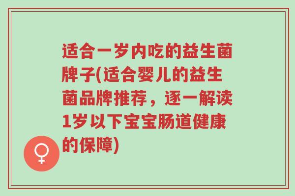 适合一岁内吃的益生菌牌子(适合婴儿的益生菌品牌推荐，逐一解读1岁以下宝宝肠道健康的保障)-第1张图片-超越