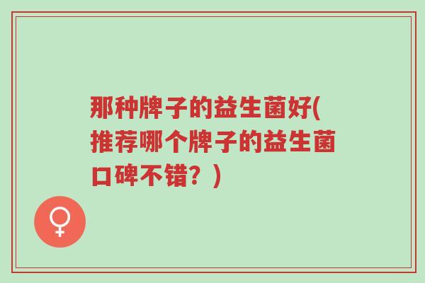 那种牌子的益生菌好(推荐哪个牌子的益生菌口碑不错?)-第2张图片-超越 那种牌子的益生菌好(推荐哪个牌子的益生菌口碑不错?)-第2张图片-超越