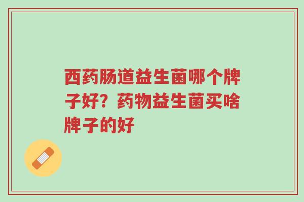 西药肠道益生菌哪个牌子好?药物益生菌买啥牌子的好-第1张图片-超越 西药肠道益生菌哪个牌子好?药物益生菌买啥牌子的好-第1张图片-超越