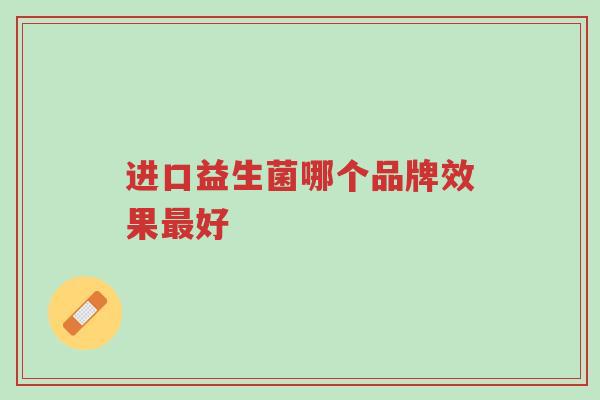 进口益生菌哪个品牌效果最好-第1张图片-超越 进口益生菌哪个品牌效果最好-第1张图片-超越