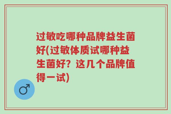 过敏吃哪种品牌益生菌好(过敏体质试哪种益生菌好？这几个品牌值得一试)-第1张图片-超越