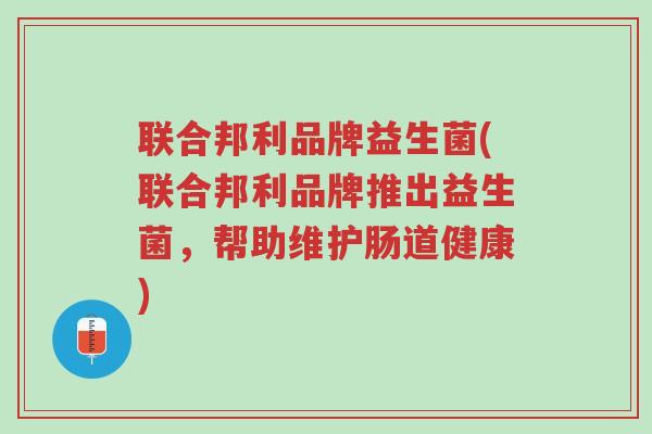 联合邦利品牌益生菌(联合邦利品牌推出益生菌,帮助维护肠道健康)-第1张图片-超越 联合邦利品牌益生菌(联合邦利品牌推出益生菌,帮助维护肠道健康)-第1张图片-超越