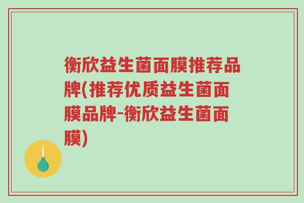 衡欣益生菌面膜推荐品牌(推荐优质益生菌面膜品牌-衡欣益生菌面膜)-第1张图片-超越
