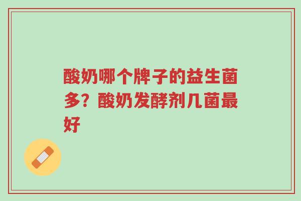 酸奶哪个牌子的益生菌多?酸奶发酵剂几菌最好-第1张图片-超越 酸奶哪个牌子的益生菌多?酸奶发酵剂几菌最好-第1张图片-超越
