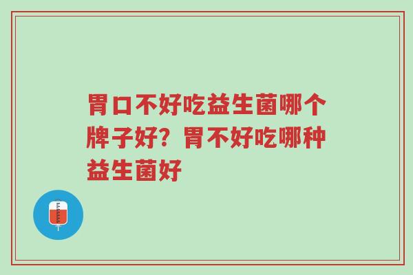 胃口不好吃益生菌哪个牌子好?胃不好吃哪种益生菌好-第1张图片-超越 胃口不好吃益生菌哪个牌子好?胃不好吃哪种益生菌好-第1张图片-超越