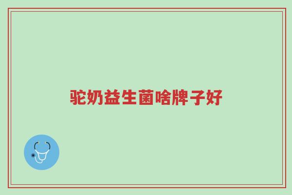 驼奶益生菌啥牌子好-第1张图片-超越 驼奶益生菌啥牌子好-第1张图片-超越