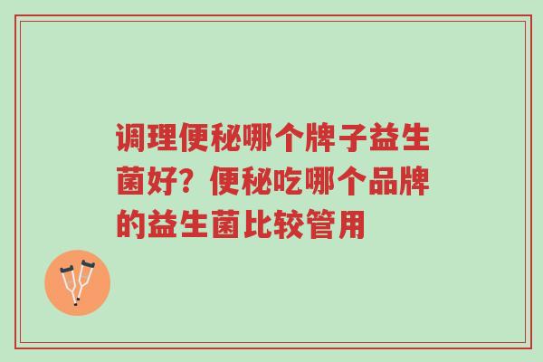 调理便秘哪个牌子益生菌好?便秘吃哪个品牌的益生菌比较管用-第1张图片-超越 调理便秘哪个牌子益生菌好?便秘吃哪个品牌的益生菌比较管用-第1张图片-超越