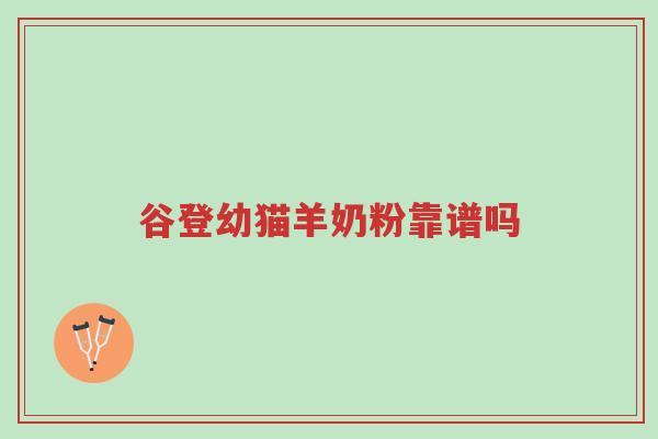 谷登幼猫羊奶粉靠谱吗-第1张图片-超越 谷登幼猫羊奶粉靠谱吗-第1张图片-超越