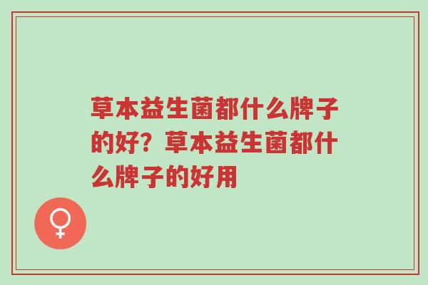 草本益生菌都什么牌子的好?草本益生菌都什么牌子的好用-第1张图片-超越 草本益生菌都什么牌子的好?草本益生菌都什么牌子的好用-第1张图片-超越