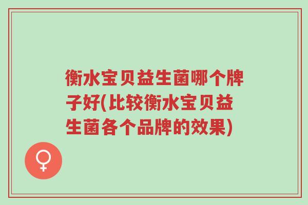 衡水宝贝益生菌哪个牌子好(比较衡水宝贝益生菌各个品牌的效果)-第1张图片-超越 衡水宝贝益生菌哪个牌子好(比较衡水宝贝益生菌各个品牌的效果)-第1张图片-超越