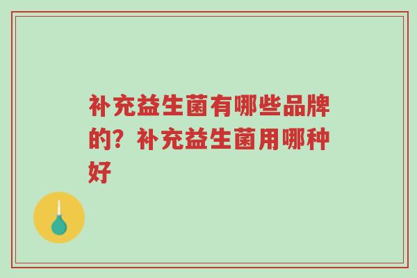补充益生菌有哪些品牌的?补充益生菌用哪种好-第1张图片-超越 补充益生菌有哪些品牌的?补充益生菌用哪种好-第1张图片-超越