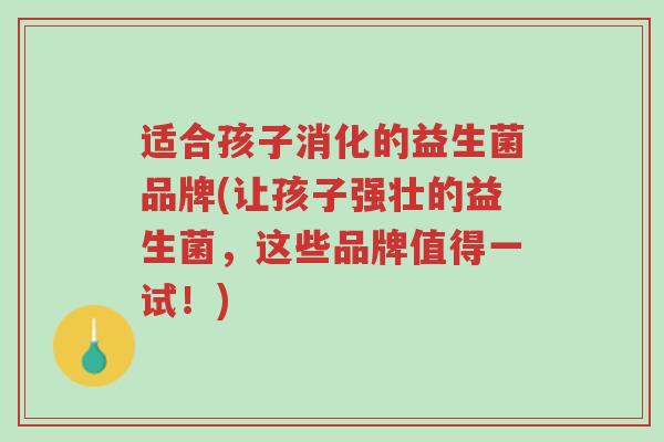 适合孩子消化的益生菌品牌(让孩子强壮的益生菌,这些品牌值得一试!)-第1张图片-超越 适合孩子消化的益生菌品牌(让孩子强壮的益生菌,这些品牌值得一试!)-第1张图片-超越