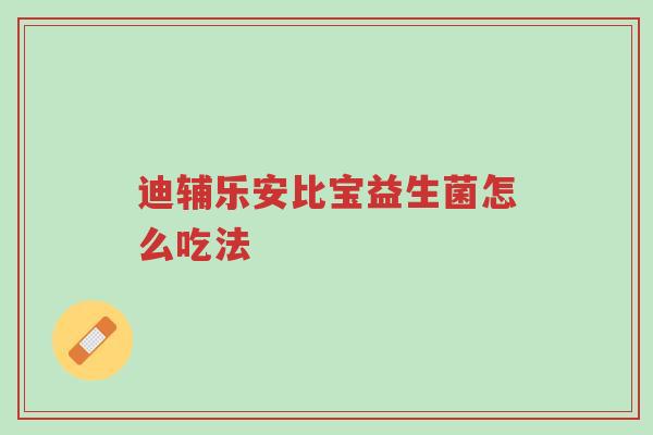 迪辅乐安比宝益生菌怎么吃法-第1张图片-超越 迪辅乐安比宝益生菌怎么吃法-第1张图片-超越