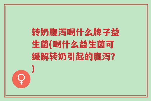 转奶腹泻喝什么牌子益生菌(喝什么益生菌可缓解转奶引起的腹泻?)-第1张图片-超越 转奶腹泻喝什么牌子益生菌(喝什么益生菌可缓解转奶引起的腹泻?)-第1张图片-超越