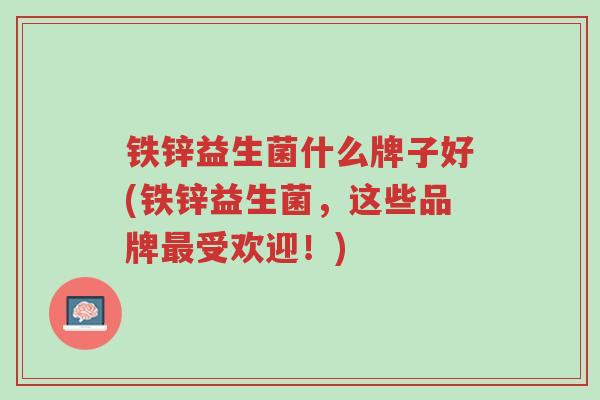 铁锌益生菌什么牌子好(铁锌益生菌,这些品牌最受欢迎!)-第1张图片-超越 铁锌益生菌什么牌子好(铁锌益生菌,这些品牌最受欢迎!)-第1张图片-超越