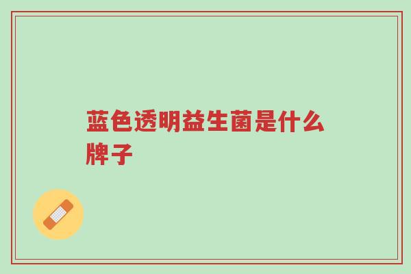 蓝色透明益生菌是什么牌子-第1张图片-超越 蓝色透明益生菌是什么牌子-第1张图片-超越