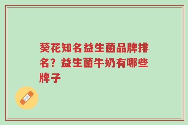 葵花知名益生菌品牌排名?益生菌牛奶有哪些牌子-第1张图片-超越 葵花知名益生菌品牌排名?益生菌牛奶有哪些牌子-第1张图片-超越