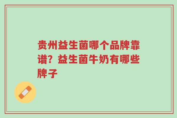 贵州益生菌哪个品牌靠谱?益生菌牛奶有哪些牌子-第1张图片-超越 贵州益生菌哪个品牌靠谱?益生菌牛奶有哪些牌子-第1张图片-超越