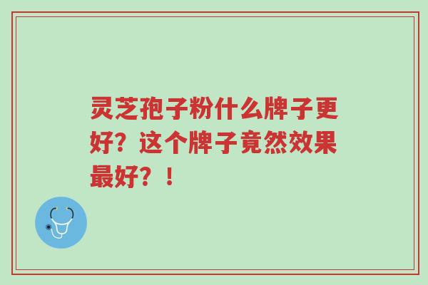 灵芝孢子粉什么牌子更好?这个牌子竟然效果最好?!-第1张图片-超越 灵芝孢子粉什么牌子更好?这个牌子竟然效果最好?!-第1张图片-超越