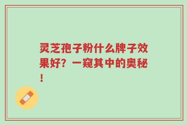 灵芝孢子粉什么牌子效果好?一窥其中的奥秘!-第1张图片-超越 灵芝孢子粉什么牌子效果好?一窥其中的奥秘!-第1张图片-超越