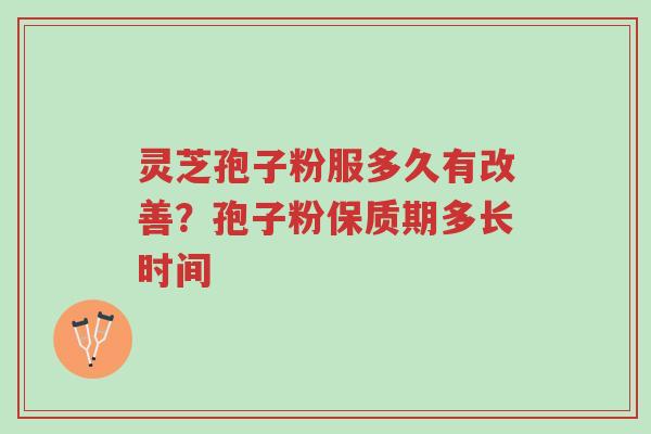 灵芝孢子粉服多久有改善?孢子粉保质期多长时间-第1张图片-超越 灵芝孢子粉服多久有改善?孢子粉保质期多长时间-第1张图片-超越