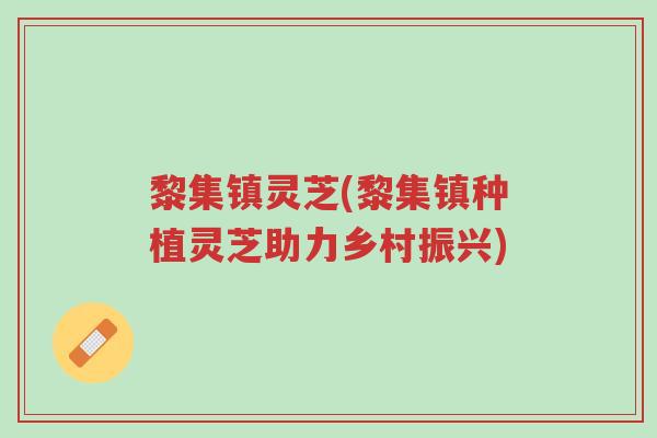 黎集镇灵芝(黎集镇种植灵芝助力乡村振兴)-第1张图片-超越 黎集镇灵芝(黎集镇种植灵芝助力乡村振兴)-第1张图片-超越