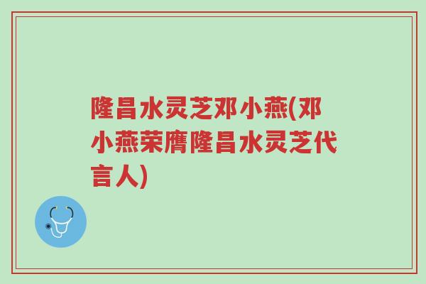 隆昌水灵芝邓小燕(邓小燕荣膺隆昌水灵芝代言人)-第1张图片-超越 隆昌水灵芝邓小燕(邓小燕荣膺隆昌水灵芝代言人)-第1张图片-超越