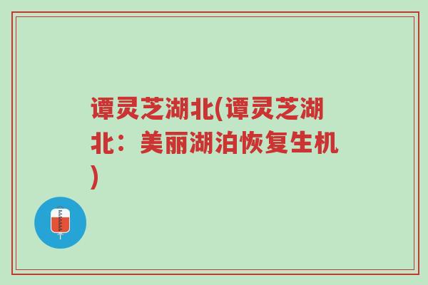 谭灵芝湖北(谭灵芝湖北：美丽湖泊恢复生机)-第1张图片-超越