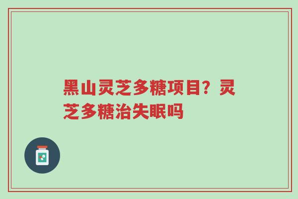 黑山灵芝多糖项目?灵芝多糖治失眠吗-第1张图片-超越 黑山灵芝多糖项目?灵芝多糖治失眠吗-第1张图片-超越