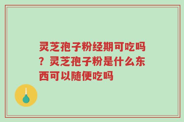 灵芝孢子粉经期可吃吗?灵芝孢子粉是什么东西可以随便吃吗-第1张图片-超越 灵芝孢子粉经期可吃吗?灵芝孢子粉是什么东西可以随便吃吗-第1张图片-超越