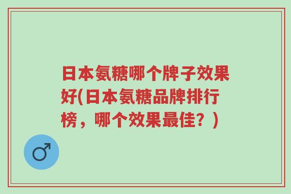 日本氨糖哪个牌子效果好(日本氨糖品牌排行榜,哪个效果最佳?)-第1张图片-超越 日本氨糖哪个牌子效果好(日本氨糖品牌排行榜,哪个效果最佳?)-第1张图片-超越