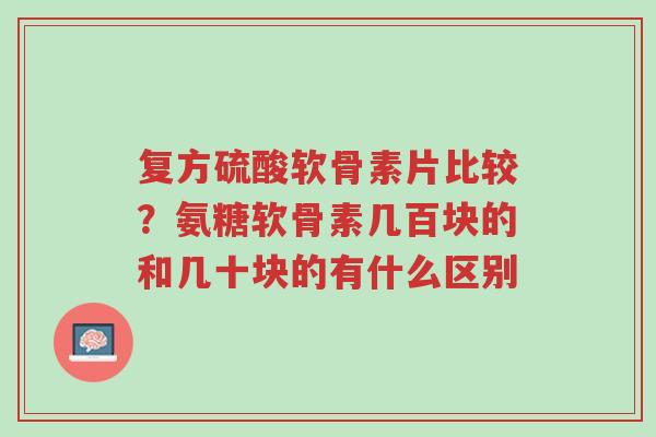 复方硫酸软骨素片比较?氨糖软骨素几百块的和几十块的有什么区别-第1张图片-超越 复方硫酸软骨素片比较?氨糖软骨素几百块的和几十块的有什么区别-第1张图片-超越