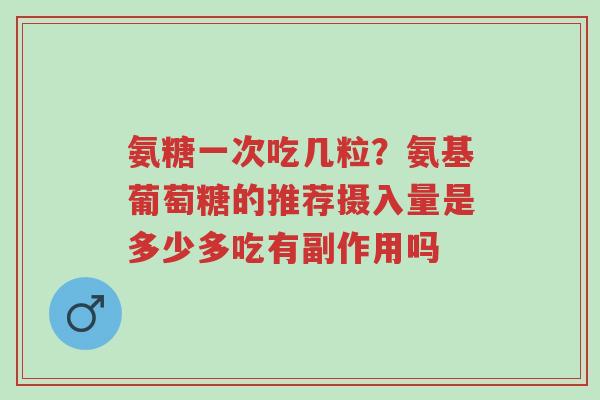 氨糖一次吃几粒?氨基葡萄糖的推荐摄入量是多少多吃有副作用吗-第1张图片-超越 氨糖一次吃几粒?氨基葡萄糖的推荐摄入量是多少多吃有副作用吗-第1张图片-超越
