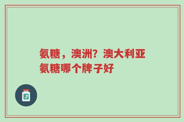 氨糖,澳洲?澳大利亚氨糖哪个牌子好-第1张图片-超越 氨糖,澳洲?澳大利亚氨糖哪个牌子好-第1张图片-超越