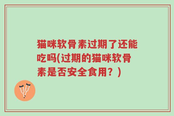 猫咪软骨素过期了还能吃吗(过期的猫咪软骨素是否安全食用?)-第1张图片-超越 猫咪软骨素过期了还能吃吗(过期的猫咪软骨素是否安全食用?)-第1张图片-超越