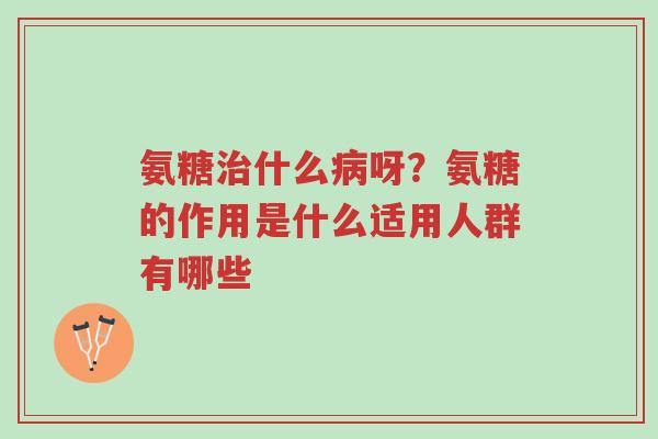 氨糖治什么病呀?氨糖的作用是什么适用人群有哪些-第1张图片-超越 氨糖治什么病呀?氨糖的作用是什么适用人群有哪些-第1张图片-超越