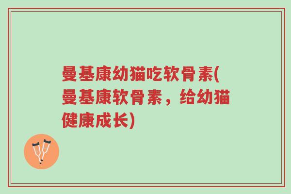 曼基康幼猫吃软骨素(曼基康软骨素,给幼猫健康成长)-第1张图片-超越 曼基康幼猫吃软骨素(曼基康软骨素,给幼猫健康成长)-第1张图片-超越