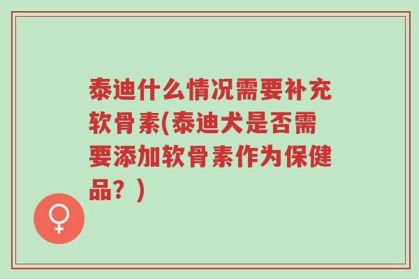 泰迪什么情况需要补充软骨素(泰迪犬是否需要添加软骨素作为保健品?)-第1张图片-超越 泰迪什么情况需要补充软骨素(泰迪犬是否需要添加软骨素作为保健品?)-第1张图片-超越