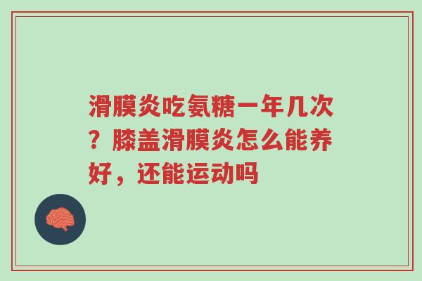 滑膜炎吃氨糖一年几次?膝盖滑膜炎怎么能养好,还能运动吗-第1张图片-超越 滑膜炎吃氨糖一年几次?膝盖滑膜炎怎么能养好,还能运动吗-第1张图片-超越