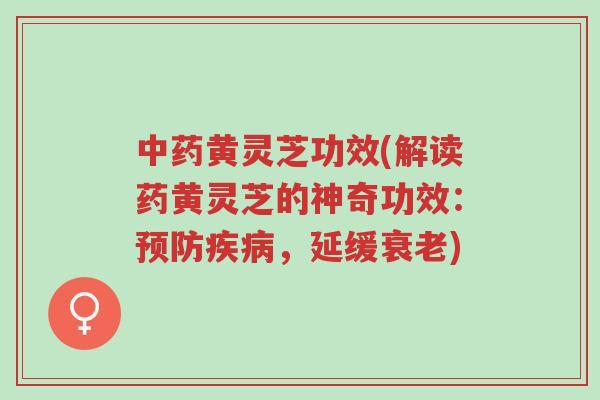 中药黄灵芝功效(解读药黄灵芝的神奇功效:预防疾病,延缓衰老)-第1张图片-超越 中药黄灵芝功效(解读药黄灵芝的神奇功效:预防疾病,延缓衰老)-第1张图片-超越