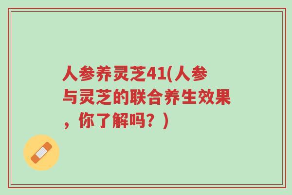 人参养灵芝41(人参与灵芝的联合养生效果，你了解吗？)-第1张图片-超越